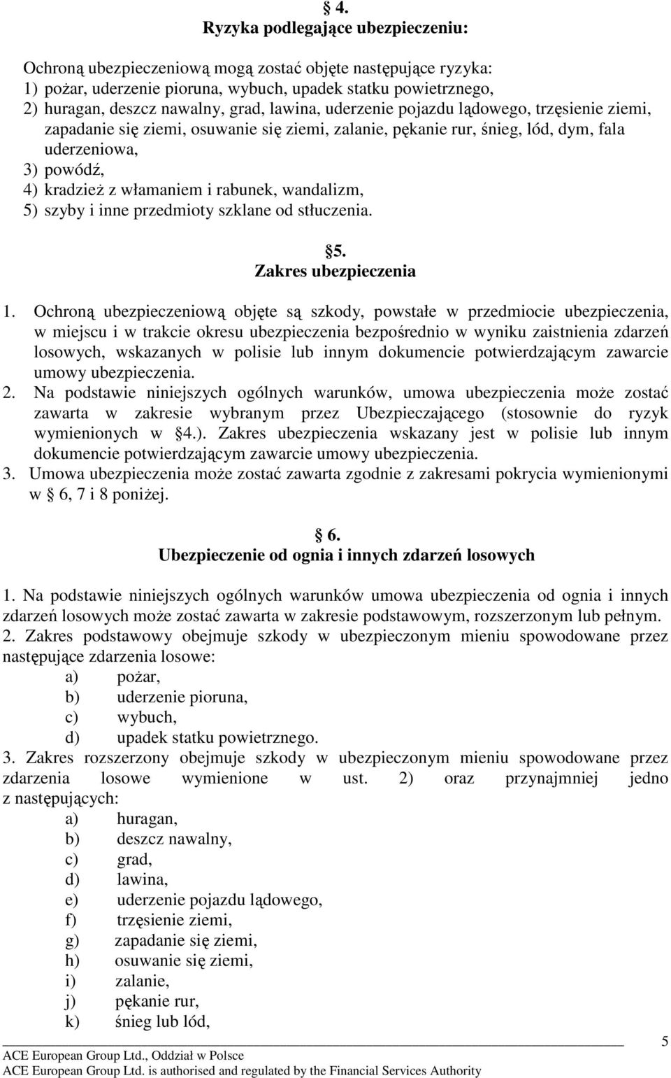 wandalizm, 5) szyby i inne przedmioty szklane od stłuczenia. 5. Zakres ubezpieczenia 1.