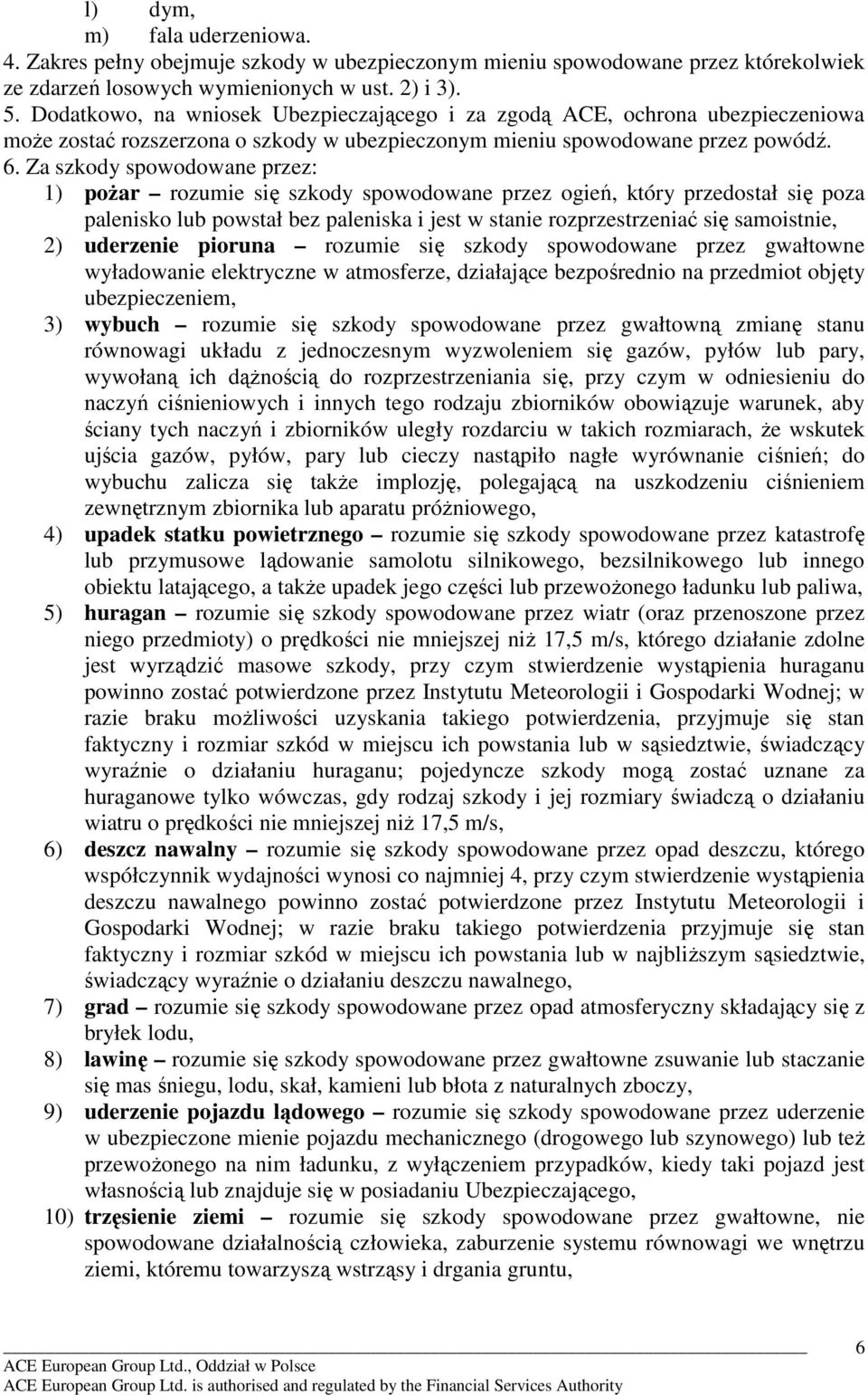 Za szkody spowodowane przez: 1) poŝar rozumie się szkody spowodowane przez ogień, który przedostał się poza palenisko lub powstał bez paleniska i jest w stanie rozprzestrzeniać się samoistnie, 2)