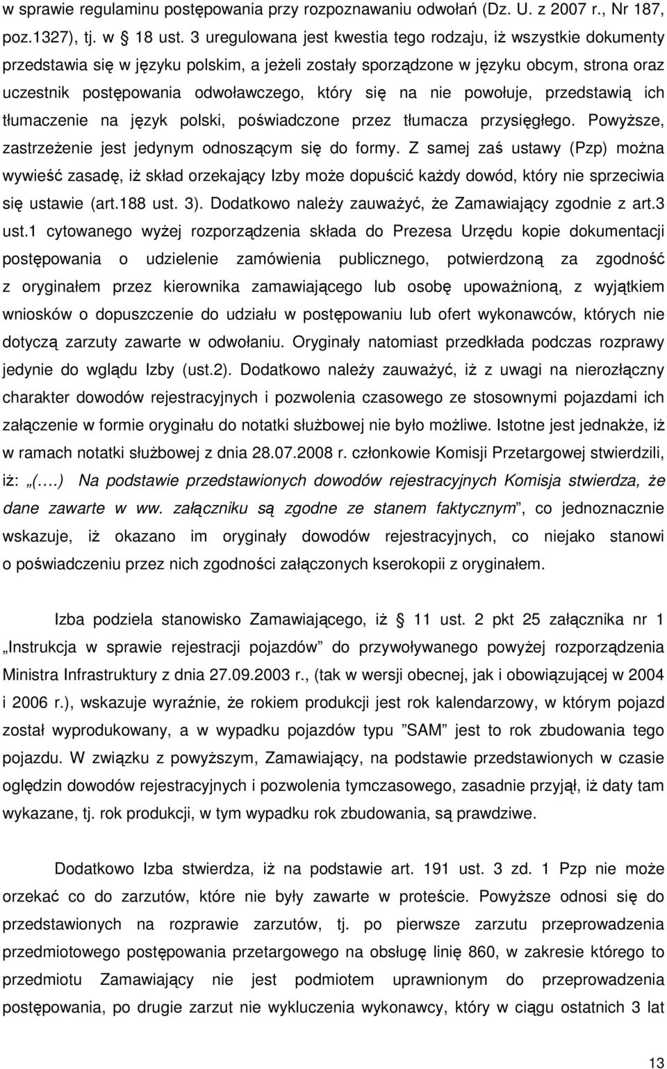 się na nie powołuje, przedstawią ich tłumaczenie na język polski, poświadczone przez tłumacza przysięgłego. PowyŜsze, zastrzeŝenie jest jedynym odnoszącym się do formy.