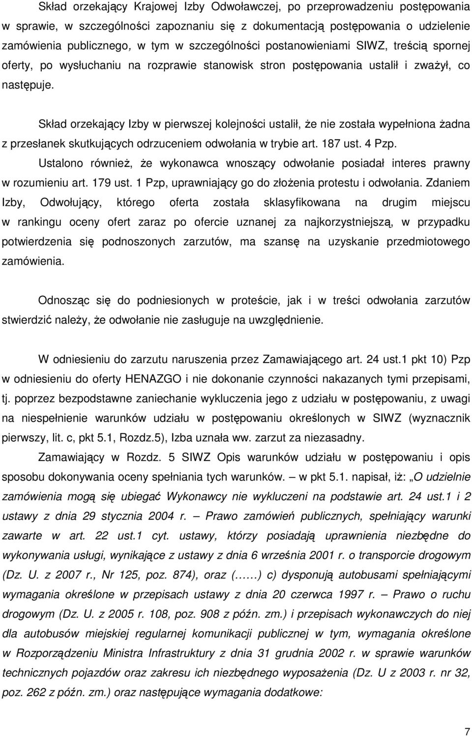 Skład orzekający Izby w pierwszej kolejności ustalił, Ŝe nie została wypełniona Ŝadna z przesłanek skutkujących odrzuceniem odwołania w trybie art. 187 ust. 4 Pzp.