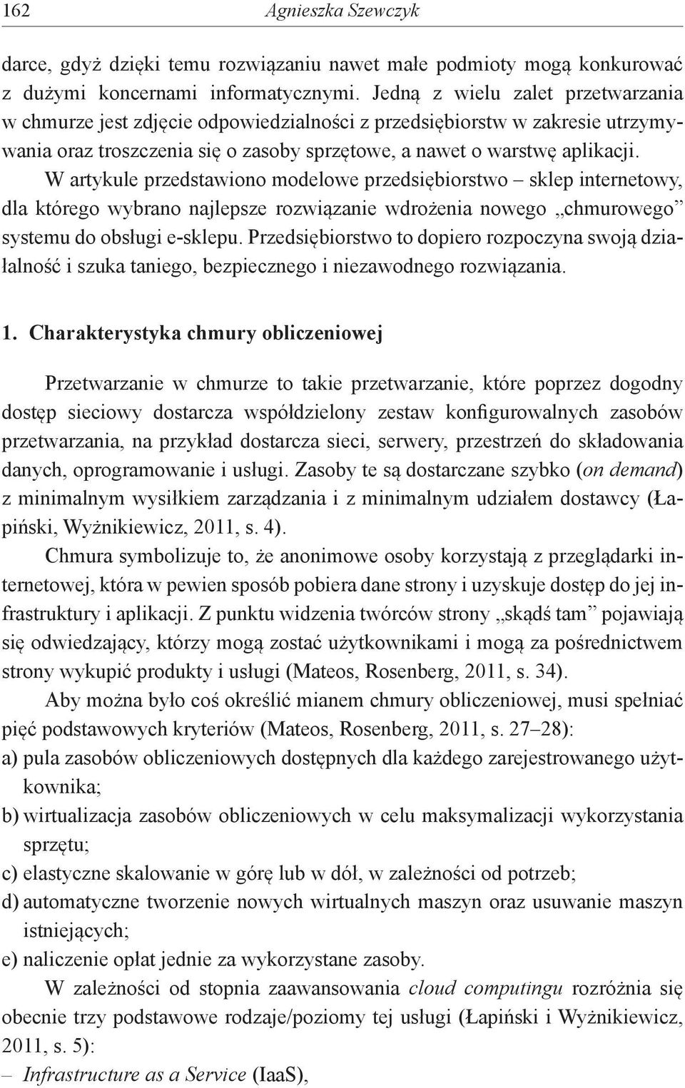 W artykule przedstawiono modelowe przedsiębiorstwo sklep internetowy, dla którego wybrano najlepsze rozwiązanie wdrożenia nowego chmurowego systemu do obsługi e-sklepu.