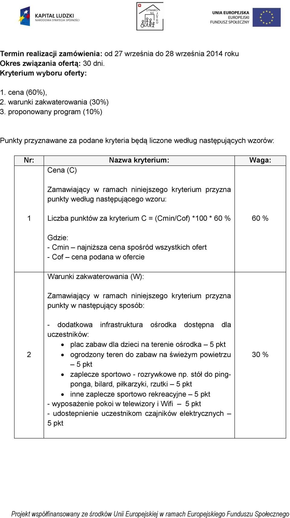 według następującego wzoru: 1 Liczba punktów za kryterium C = (Cmin/Cof) *100 * 60 % Gdzie: - Cmin najniższa cena spośród wszystkich ofert - Cof cena podana w ofercie 60 % Warunki zakwaterowania (W):