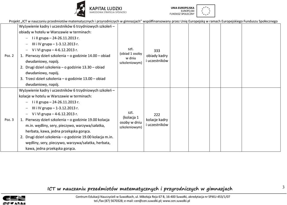 00 obiad Wyżywienie kadry 6 trzydniowych szkoleń kolacje w hotelu w Warszawie w terminach: 1. Pierwszy dzień szkolenia o godzinie 19.00 kolacja m.in. wędliny, sery, pieczywo, warzywa/sałatka, herbata, kawa, jedna przekąska gorąca.