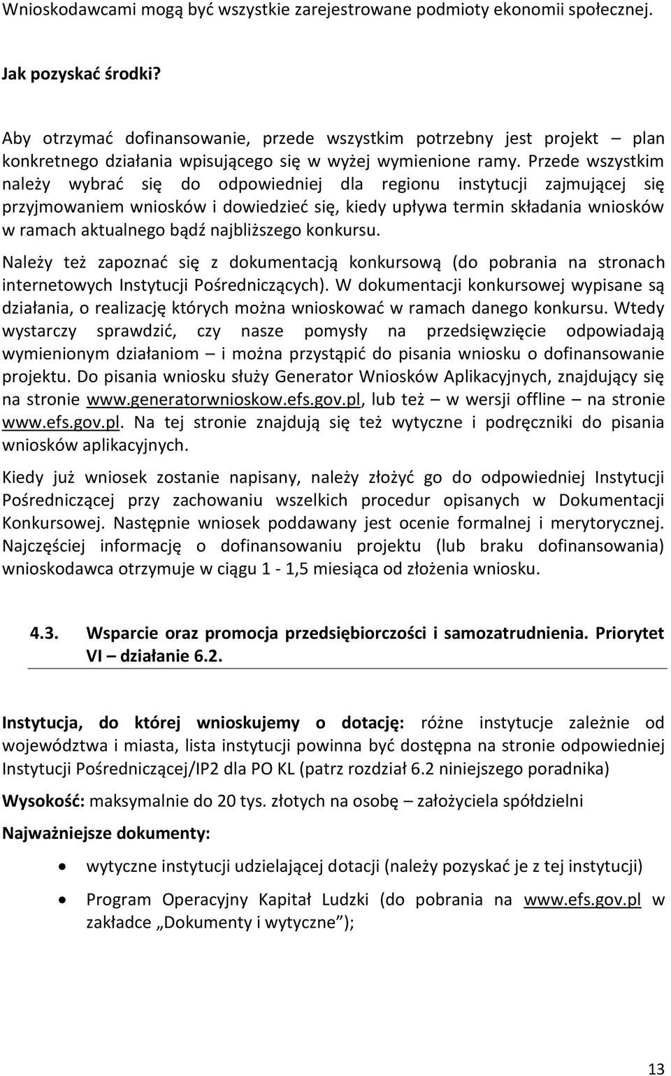 Przede wszystkim należy wybrać się do odpowiedniej dla regionu instytucji zajmującej się przyjmowaniem wniosków i dowiedzieć się, kiedy upływa termin składania wniosków w ramach aktualnego bądź