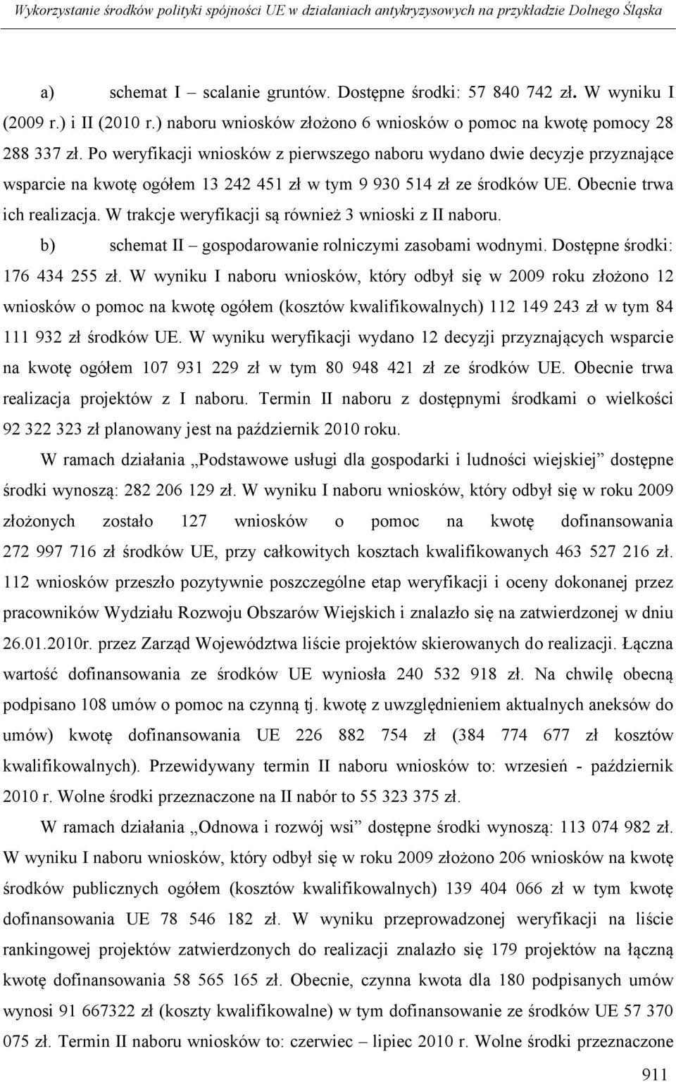 Po weryfikacji wniosków z pierwszego naboru wydano dwie decyzje przyznające wsparcie na kwotę ogółem 13 242 451 zł w tym 9 930 514 zł ze środków UE. Obecnie trwa ich realizacja.