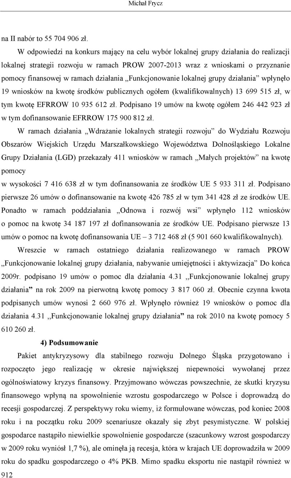 działania Funkcjonowanie lokalnej grupy działania wpłynęło 19 wniosków na kwotę środków publicznych ogółem (kwalifikowalnych) 13 699 515 zł, w tym kwotę EFRROW 10 935 612 zł.