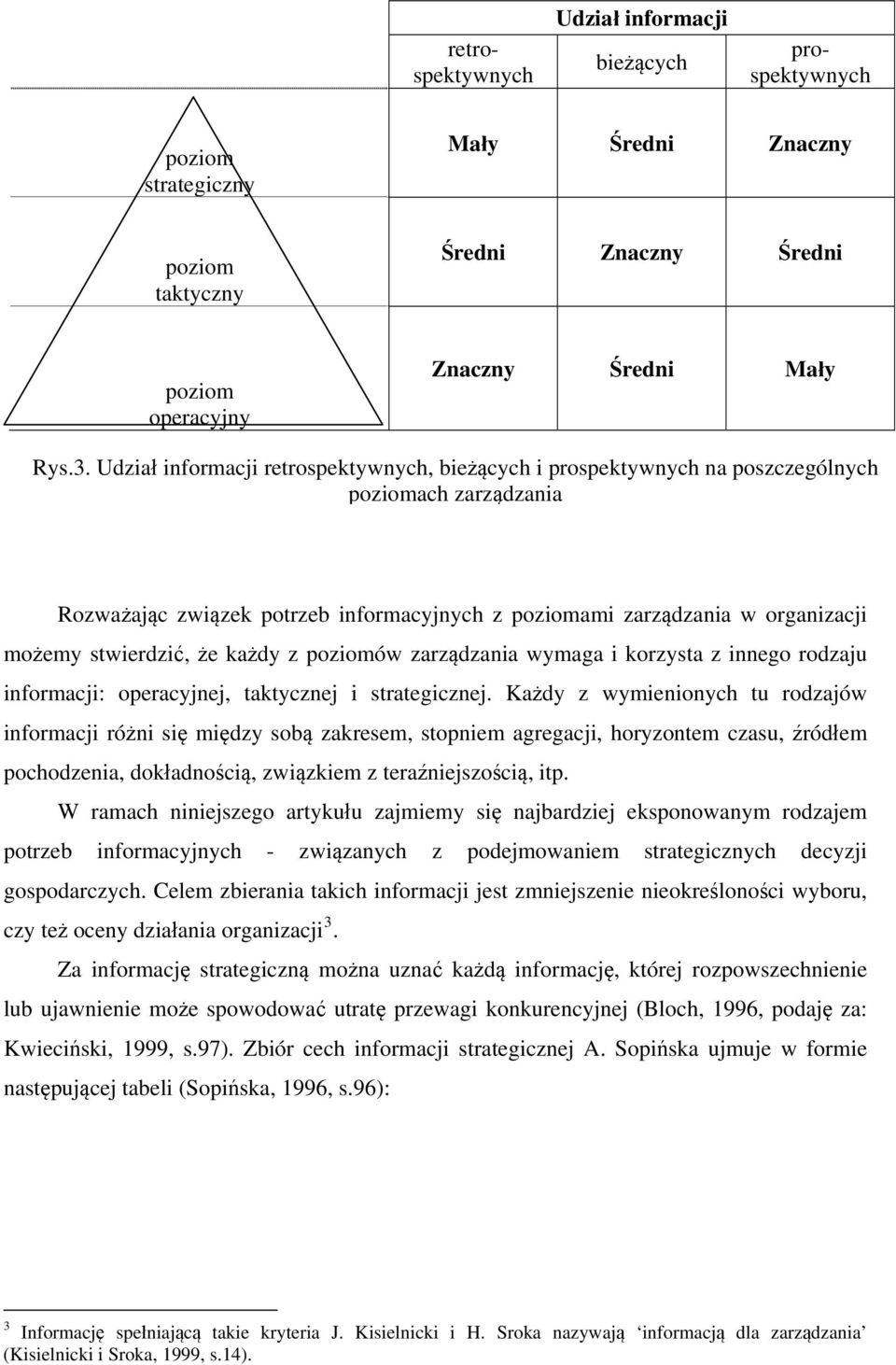 stwierdzić, że każdy z poziomów zarządzania wymaga i korzysta z innego rodzaju informacji: operacyjnej, taktycznej i strategicznej.