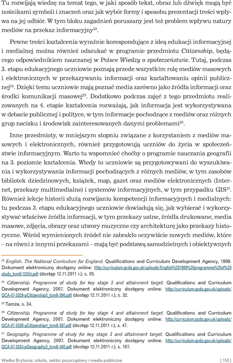 Pewne treści kształcenia wyraźnie korespondujące z ideą edukacji informacyjnej i medialnej można również odszukać w programie przedmiotu Citizenship, będącego odpowiednikiem nauczanej w Polsce Wiedzy