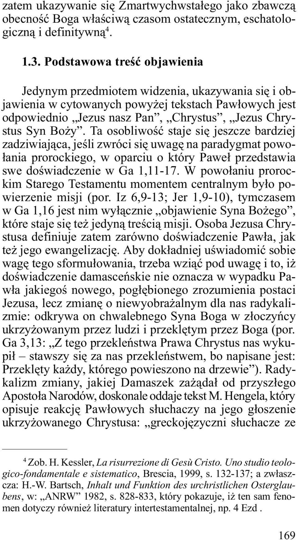 Ta osobliwoœæ staje siê jeszcze bardziej zadziwiaj¹ca, jeœli zwróci siê uwagê na paradygmat powo- ³ania prorockiego, w oparciu o który Pawe³ przedstawia swe doœwiadczenie w Ga 1,11-17.