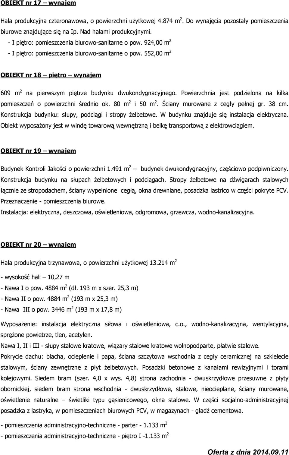 552,00 m 2 OBIEKT nr 18 piętro wynajem 609 m 2 na pierwszym piętrze budynku dwukondygnacyjnego. Powierzchnia jest podzielona na kilka pomieszczeń o powierzchni średnio ok. 80 m 2 i 50 m 2.