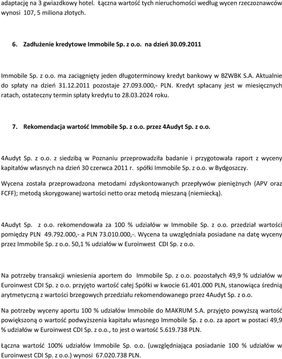 Kredyt spłacany jest w miesięcznych ratach, ostateczny termin spłaty kredytu to 28.03.2024 roku. 7. Rekomendacja wartość Immobile Sp. z o.o. przez 4Audyt Sp. z o.o. 4Audyt Sp. z o.o. z siedzibą w Poznaniu przeprowadziła badanie i przygotowała raport z wyceny kapitałów własnych na dzień 30 czerwca 2011 r.