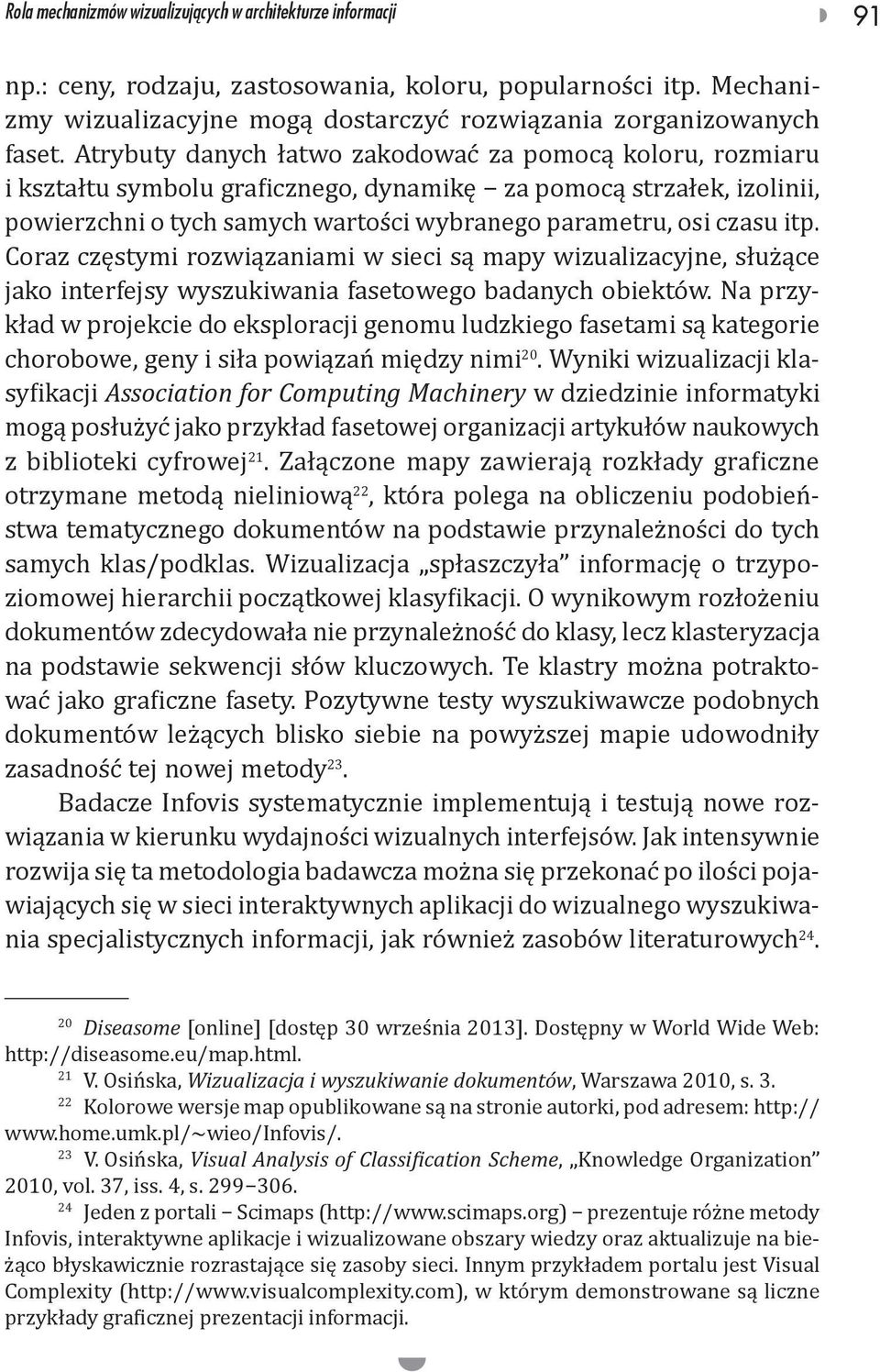 Coraz częstymi rozwiązaniami w sieci są mapy wizualizacyjne, służące jako interfejsy wyszukiwania fasetowego badanych obiektów.