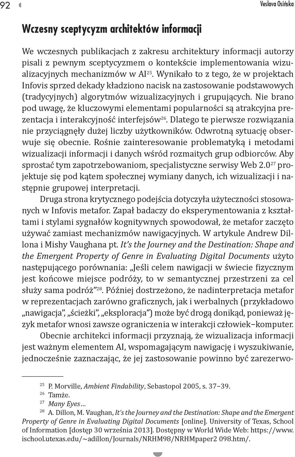 Nie brano pod uwagę, że kluczowymi elementami popularności są atrakcyjna prezentacja i interakcyjność interfejsów 26. Dlatego te pierwsze rozwiązania nie przyciągnęły dużej liczby użytkowników.