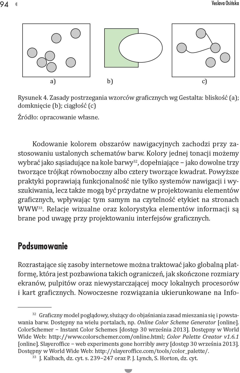 Kolory jednej tonacji możemy wybrać jako sąsiadujące na kole barwy 32, dopełniające jako dowolne trzy tworzące trójkąt równoboczny albo cztery tworzące kwadrat.