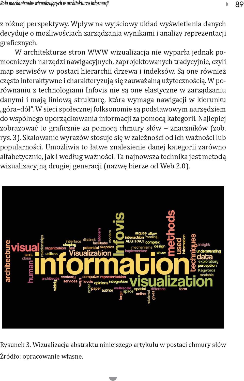 W architekturze stron WWW wizualizacja nie wyparła jednak pomocniczych narzędzi nawigacyjnych, zaprojektowanych tradycyjnie, czyli map serwisów w postaci hierarchii drzewa i indeksów.