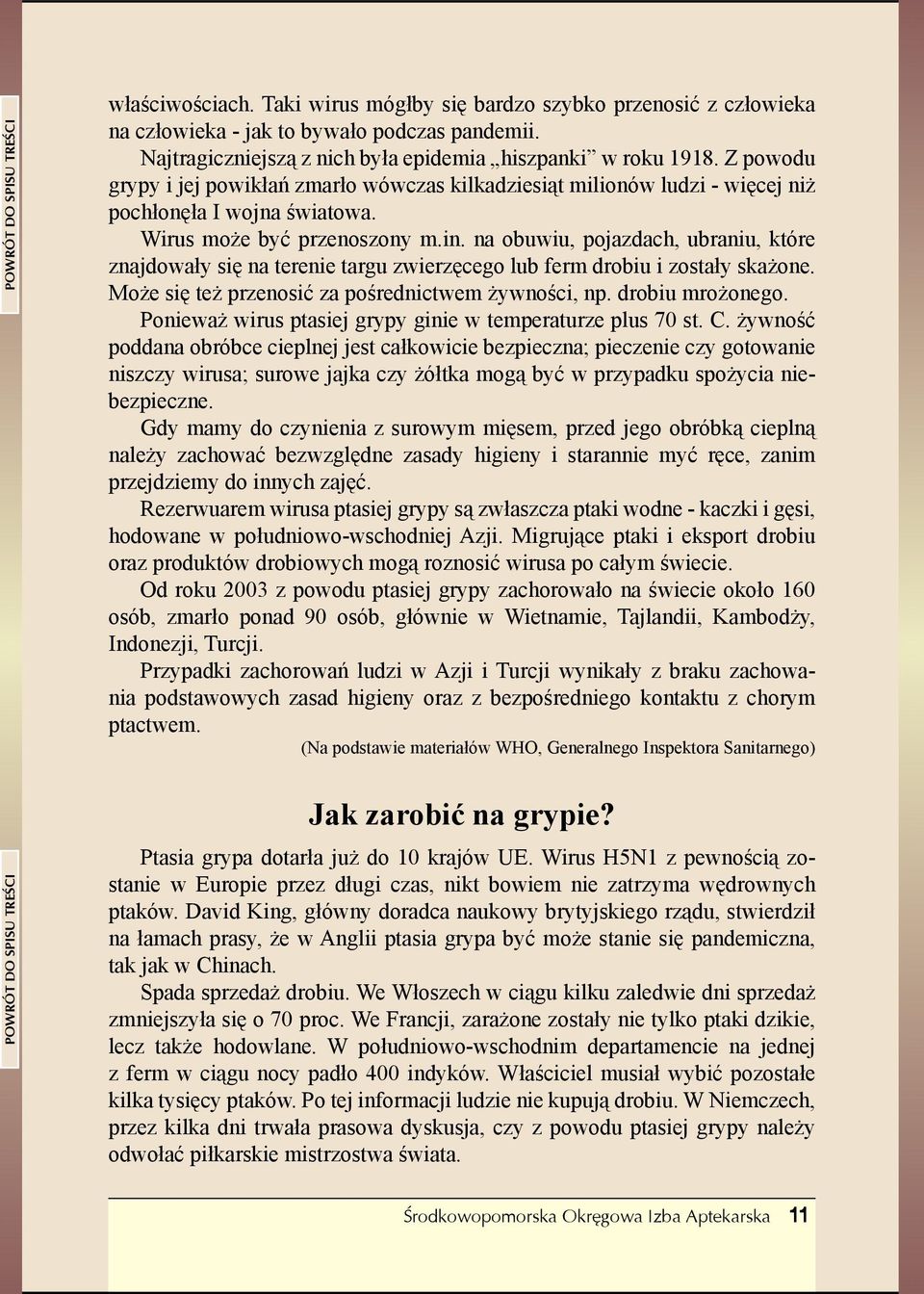 na obuwiu, pojazdach, ubraniu, które znajdowały się na terenie targu zwierzęcego lub ferm drobiu i zostały skażone. Może się też przenosić za pośrednictwem żywności, np. drobiu mrożonego.