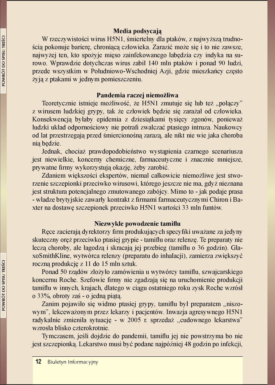 Wprawdzie dotychczas wirus zabił 140 mln ptaków i ponad 90 ludzi, przede wszystkim w Południowo-Wschodniej Azji, gdzie mieszkańcy często żyją z ptakami w jednym pomieszczeniu.