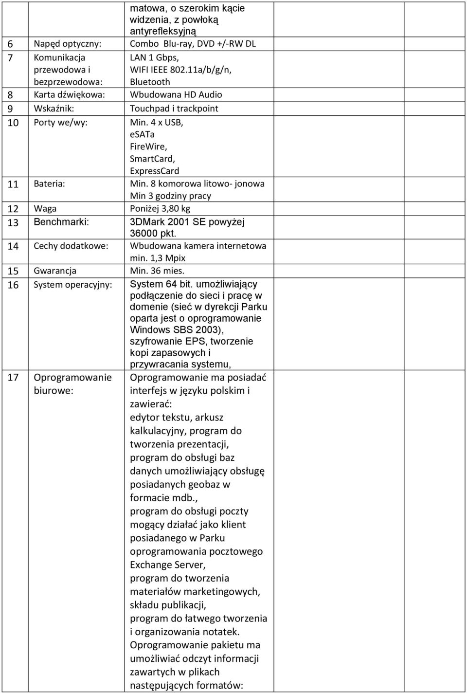 8 komorowa litowo- jonowa Min 3 godziny pracy 12 Waga Poniżej 3,80 kg 13 Benchmarki: 3DMark 2001 SE powyżej 36000 pkt. 14 Cechy dodatkowe: Wbudowana kamera internetowa min. 1,3 Mpix 15 Gwarancja Min.