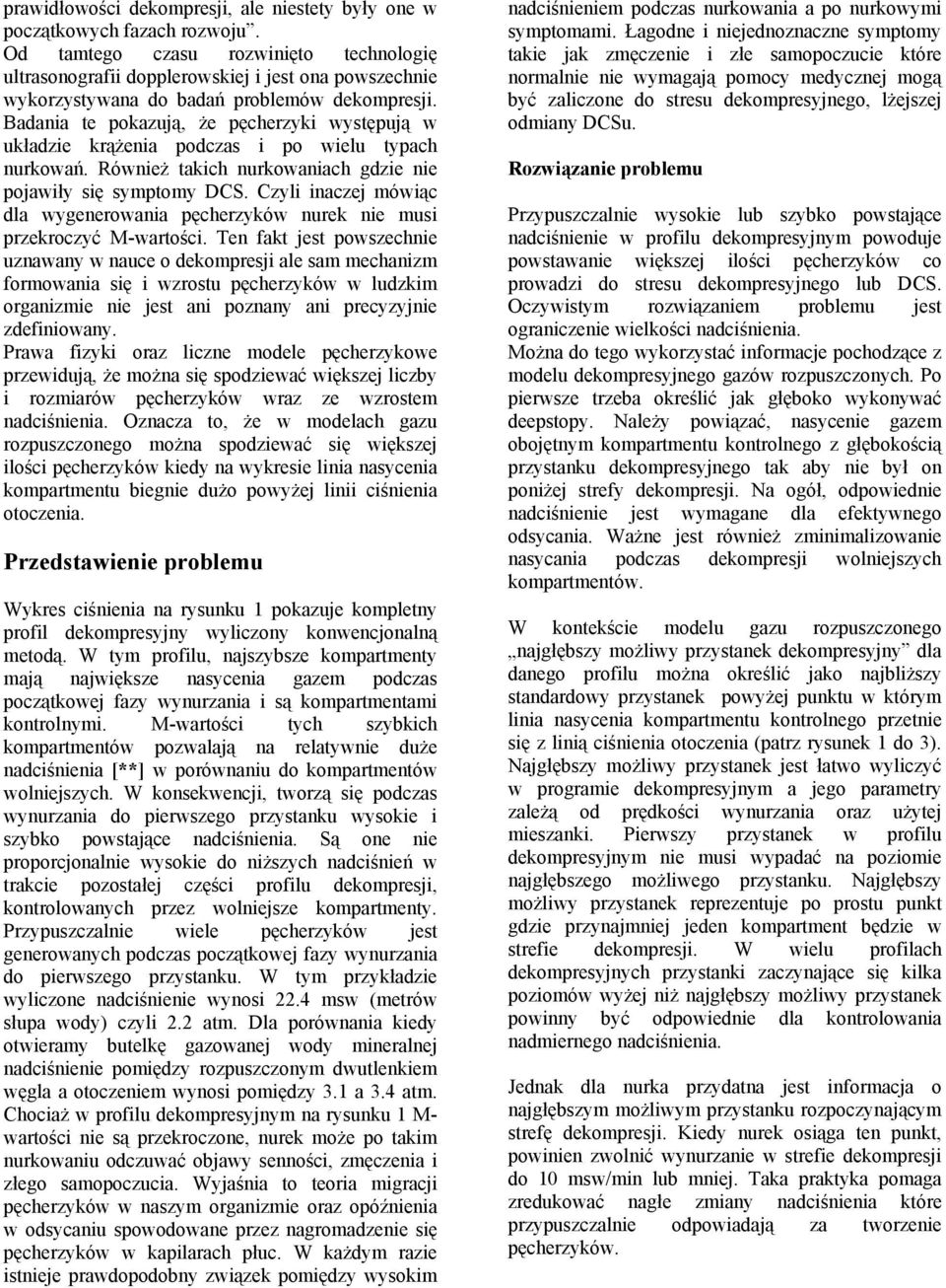 Badania te pokazują, że pęcherzyki występują w układzie krążenia podczas i po wielu typach nurkowań. Również takich nurkowaniach gdzie nie pojawiły się symptomy DCS.