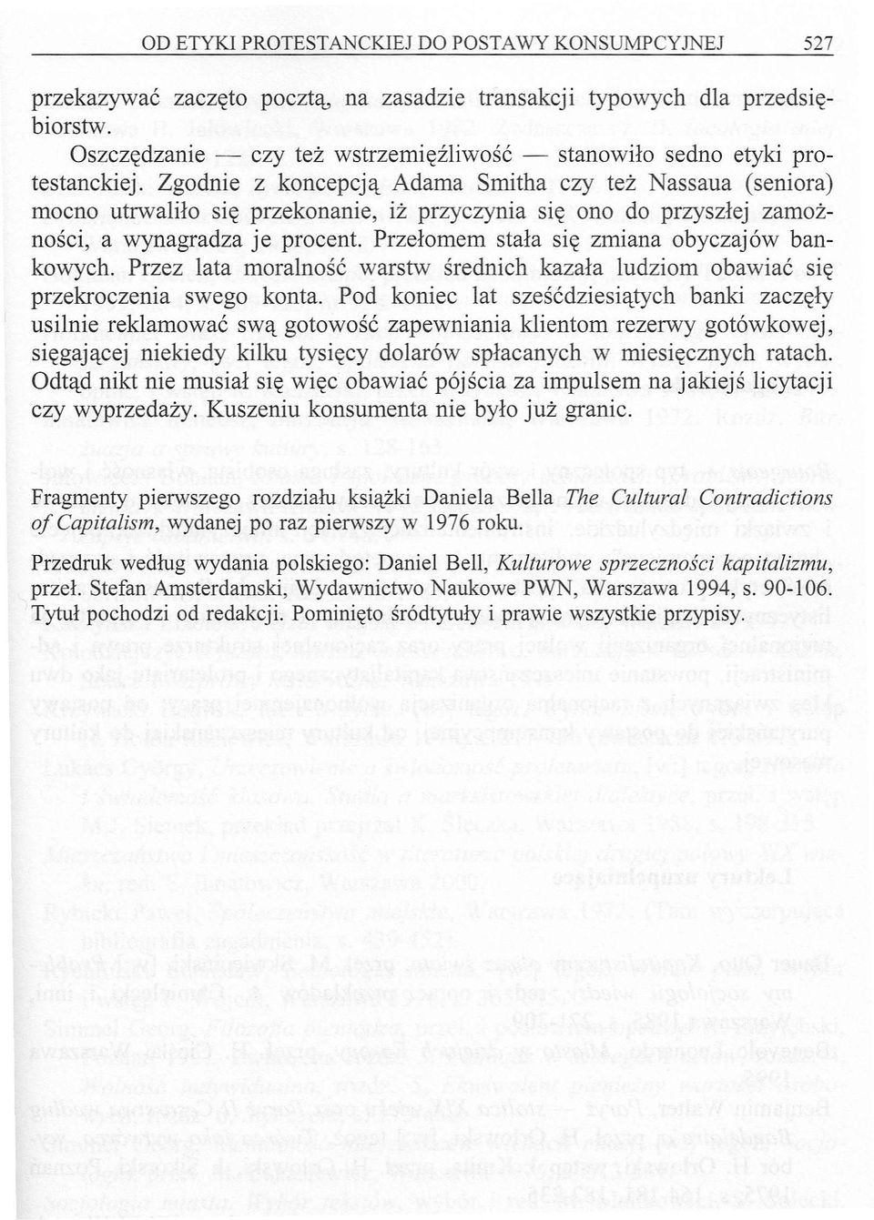 Zgodnie z koncepcją Adama Smitha czy też Nassaua (seniora) mocno utrwaliło się przekonanie, iż przyczynia się ono do przyszłej zamożności, a wynagradza je procent.