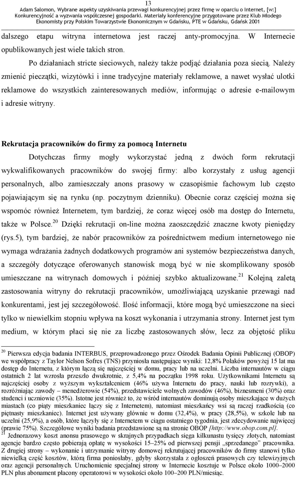 Rekrutacja pracowników do firmy za pomocą Internetu Dotychczas firmy mogły wykorzystać jedną z dwóch form rekrutacji wykwalifikowanych pracowników do swojej firmy: albo korzystały z usług agencji