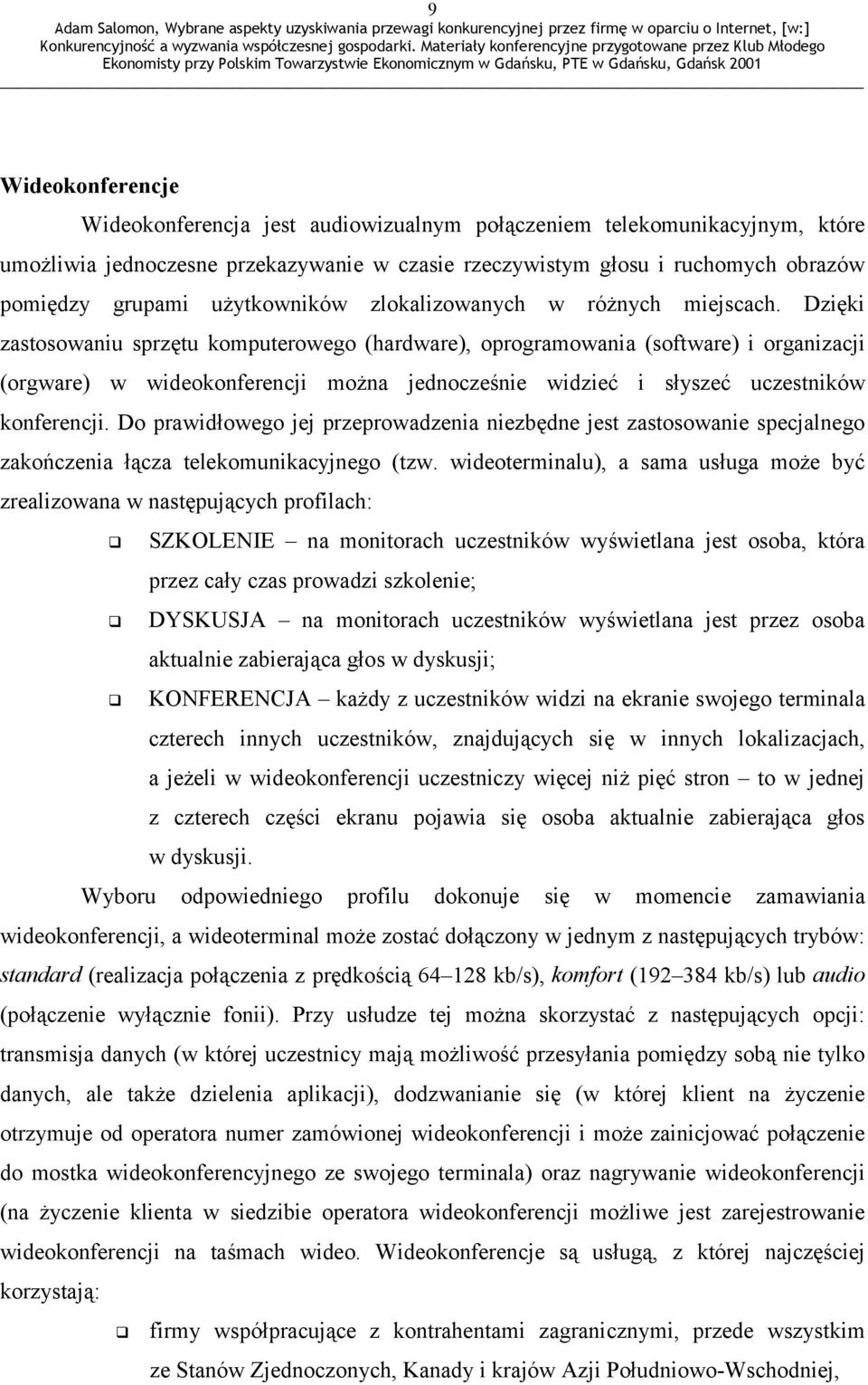 Dzięki zastosowaniu sprzętu komputerowego (hardware), oprogramowania (software) i organizacji (orgware) w wideokonferencji można jednocześnie widzieć i słyszeć uczestników konferencji.