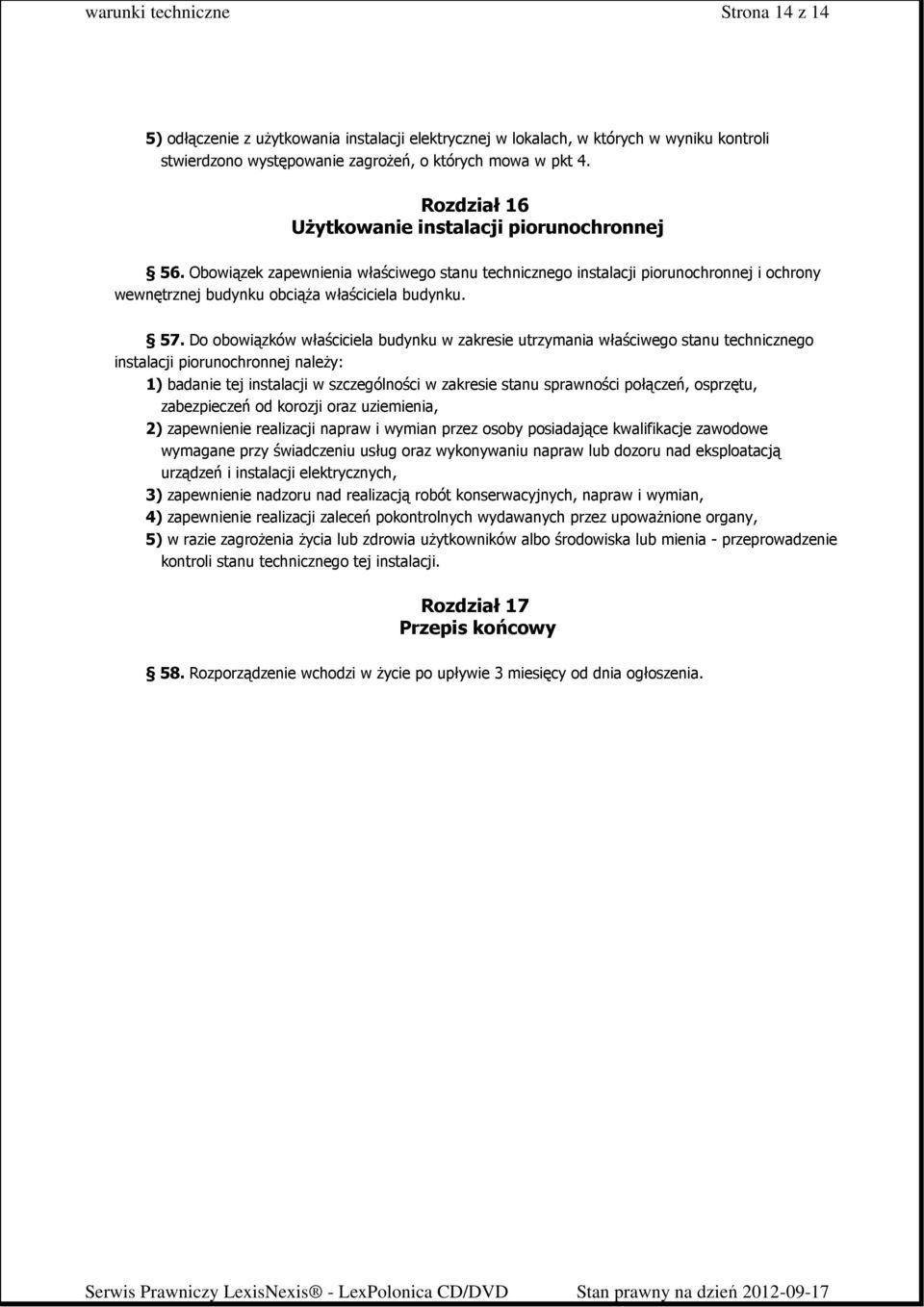 Do obowiązków właściciela budynku w zakresie utrzymania właściwego stanu technicznego instalacji piorunochronnej naleŝy: 1) badanie tej instalacji w szczególności w zakresie stanu sprawności