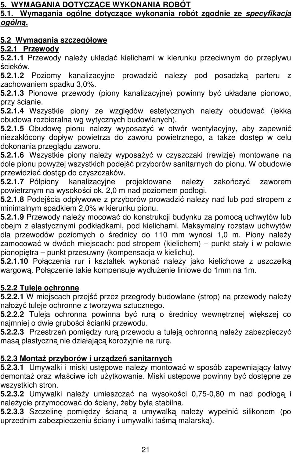 5.2.1.5 Obudowę pionu naleŝy wyposaŝyć w otwór wentylacyjny, aby zapewnić niezakłócony dopływ powietrza do zaworu powietrznego, a takŝe dostęp w celu dokonania przeglądu zaworu. 5.2.1.6 Wszystkie piony naleŝy wyposaŝyć w czyszczaki (rewizje) montowane na dole pionu powyŝej wszystkich podejść przyborów sanitarnych do pionu.