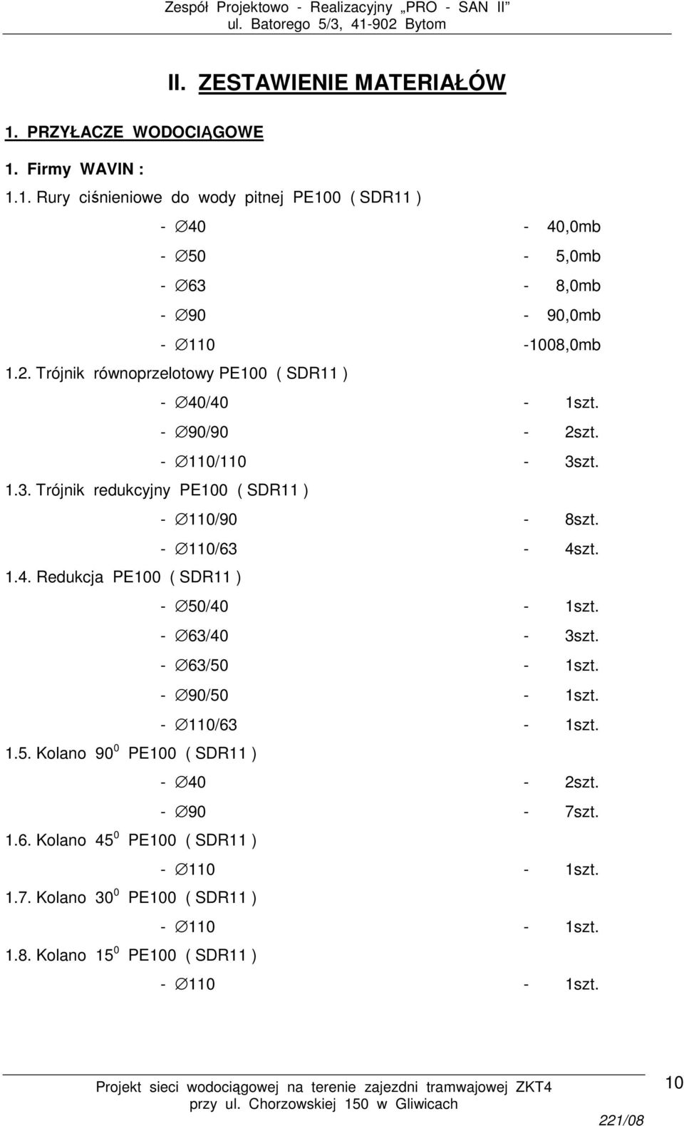 - 63/40-3szt. - 63/50-1szt. - 90/50-1szt. - 110/63-1szt. 1.5. Kolano 90 0 PE100 ( SDR11 ) - 40-2szt. - 90-7szt. 1.6. Kolano 45 0 PE100 ( SDR11 ) - 110-1szt. 1.7. Kolano 30 0 PE100 ( SDR11 ) - 110-1szt.