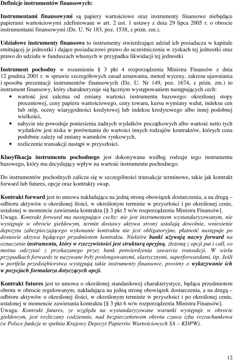 Udziałowe instrumenty finansowe to instrumenty stwierdzające udział ich posiadacza w kapitale emitującej je jednostki i dające posiadaczowi prawo do uczestniczenia w zyskach tej jednostki oraz prawo