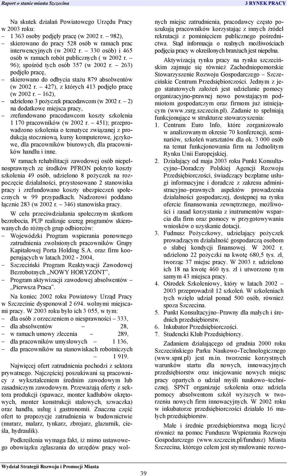 427), z których 413 podjęło pracę (w 2002 r. 162), udzielono 3 pożyczek pracodawcom (w 2002 r. 2) na dodatkowe miejsca pracy, zrefundowano pracodawcom koszty szkolenia 1 170 pracowników (w 2002 r.