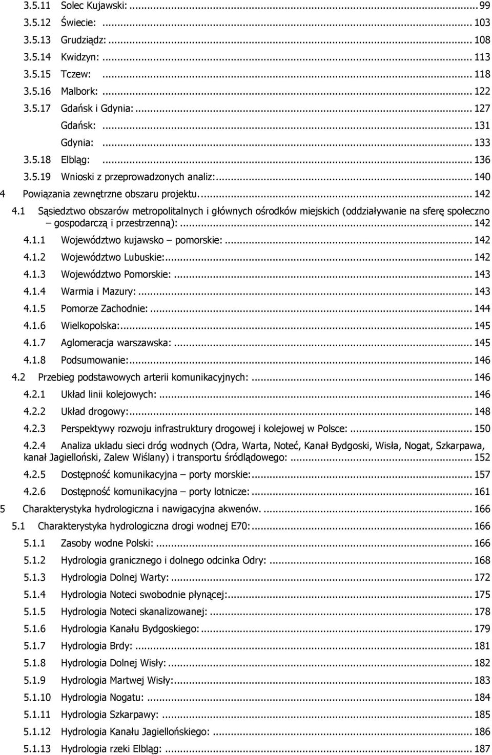 1 Sąsiedztwo obszarów metropolitalnych i głównych ośrodków miejskich (oddziaływanie na sferę społeczno gospodarczą i przestrzenną):... 142 4.1.1 Województwo kujawsko pomorskie:... 142 4.1.2 Województwo Lubuskie:.