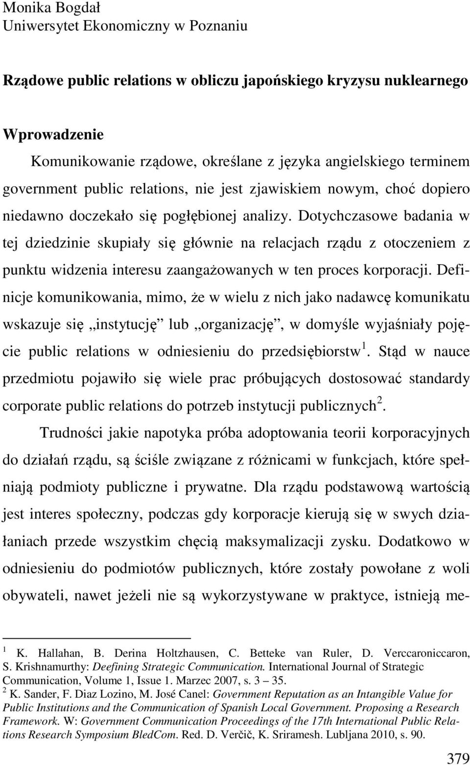 Dotychczasowe badania w tej dziedzinie skupiały się głównie na relacjach rządu z otoczeniem z punktu widzenia interesu zaangażowanych w ten proces korporacji.