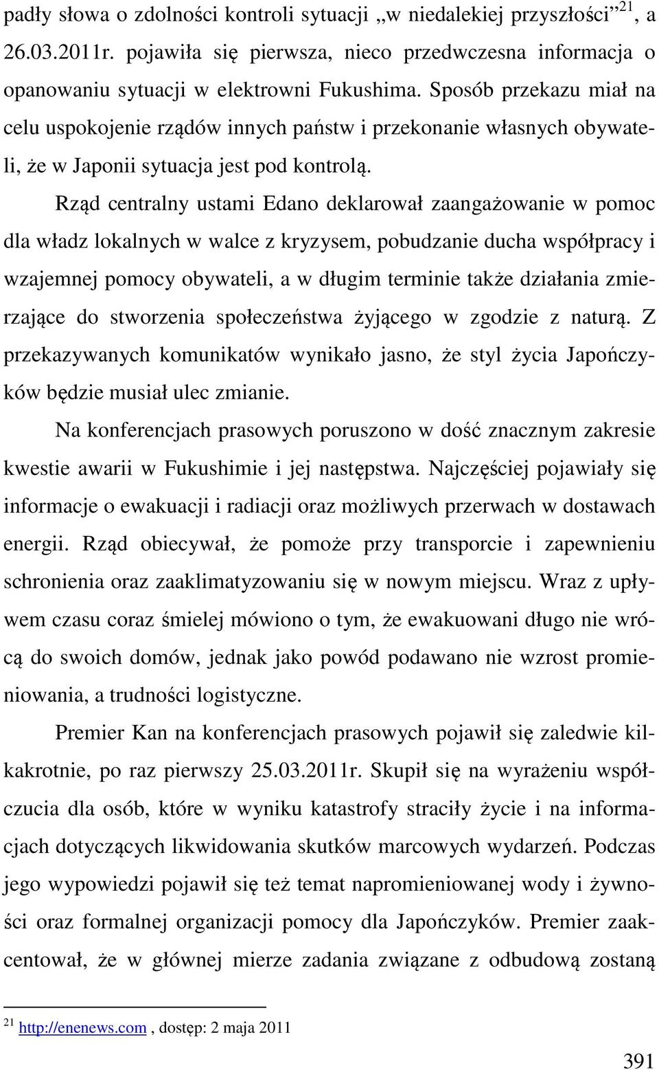 Rząd centralny ustami Edano deklarował zaangażowanie w pomoc dla władz lokalnych w walce z kryzysem, pobudzanie ducha współpracy i wzajemnej pomocy obywateli, a w długim terminie także działania