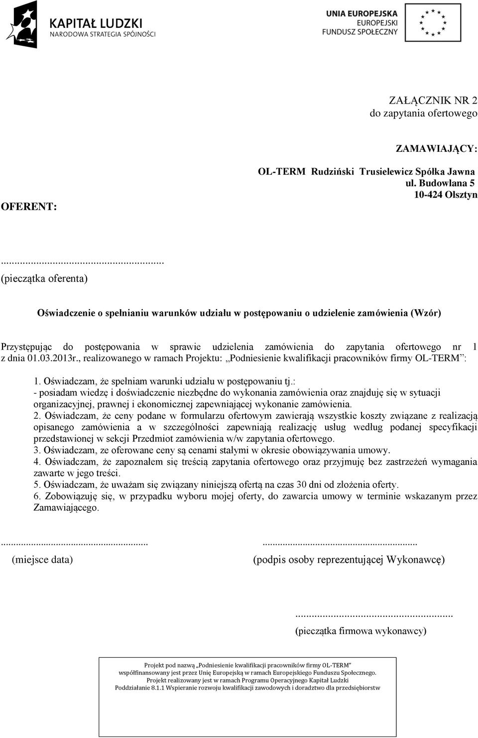 nr 1 z dnia 01.03.2013r., realizowanego w ramach Projektu: Podniesienie kwalifikacji pracowników firmy OL-TERM : 1. Oświadczam, że spełniam warunki udziału w postępowaniu tj.