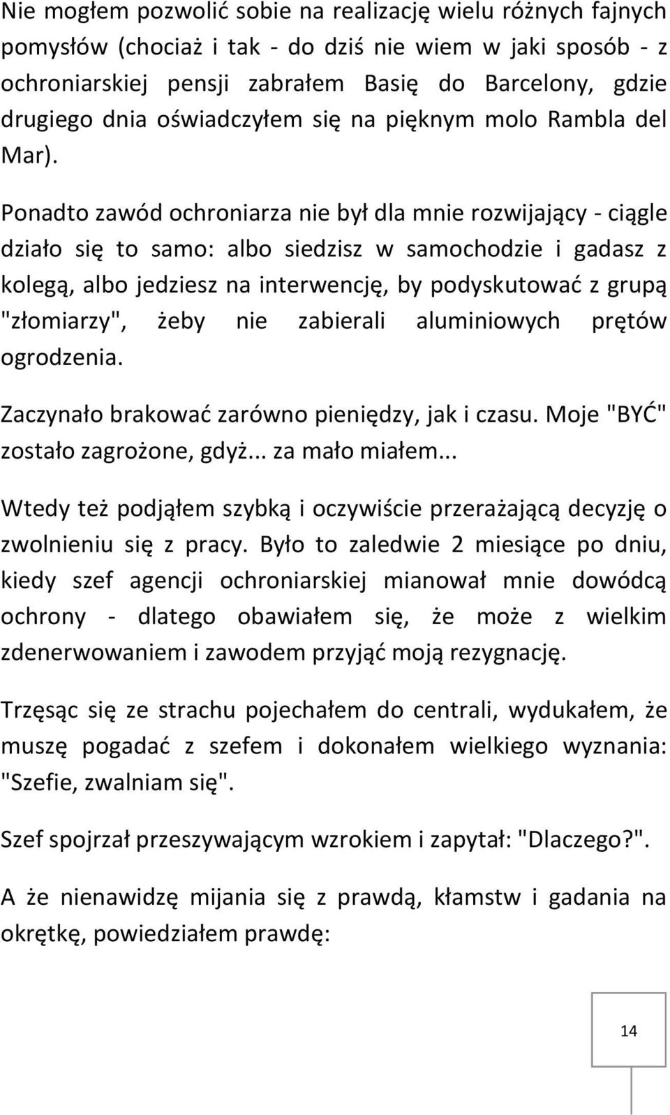 Ponadto zawód ochroniarza nie był dla mnie rozwijający - ciągle działo się to samo: albo siedzisz w samochodzie i gadasz z kolegą, albo jedziesz na interwencję, by podyskutować z grupą "złomiarzy",