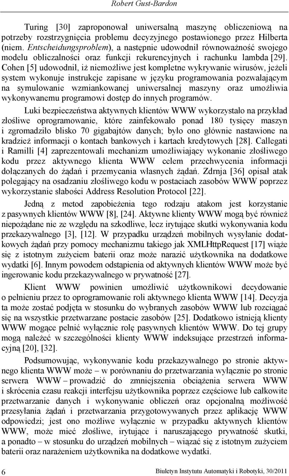 Cohen [5] udowodnił, iŝ niemoŝliwe jest kompletne wykrywanie wirusów, jeŝeli system wykonuje instrukcje zapisane w języku programowania pozwalającym na symulowanie wzmiankowanej uniwersalnej maszyny