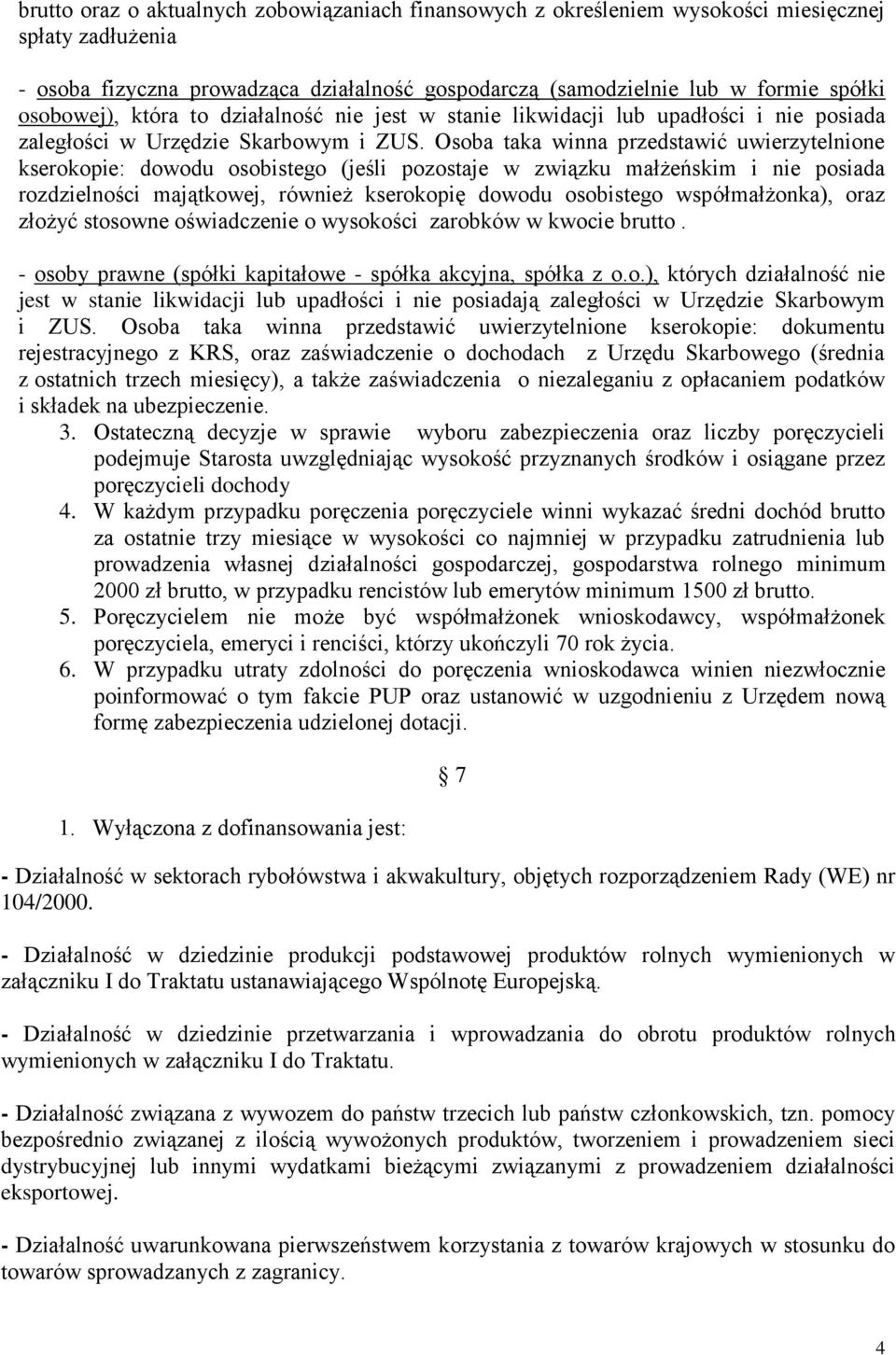 Osoba taka winna przedstawić uwierzytelnione kserokopie: dowodu osobistego (jeśli pozostaje w związku małżeńskim i nie posiada rozdzielności majątkowej, również kserokopię dowodu osobistego