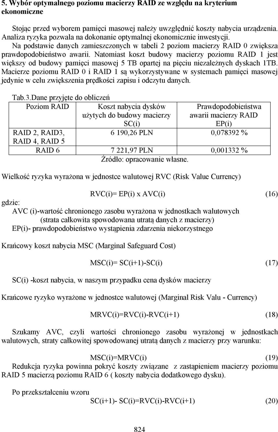 Natomiast koszt budowy macierzy poziomu RAID 1 jest większy od budowy pamięci masowej 5 TB opartej na pięciu niezależnych dyskach 1TB.