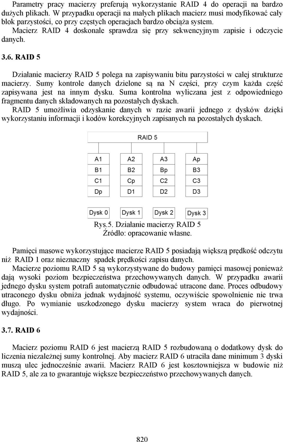 Macierz RAID 4 doskonale sprawdza się przy sekwencyjnym zapisie i odczycie danych. 3.6. RAID 5 Działanie macierzy RAID 5 polega na zapisywaniu bitu parzystości w całej strukturze macierzy.