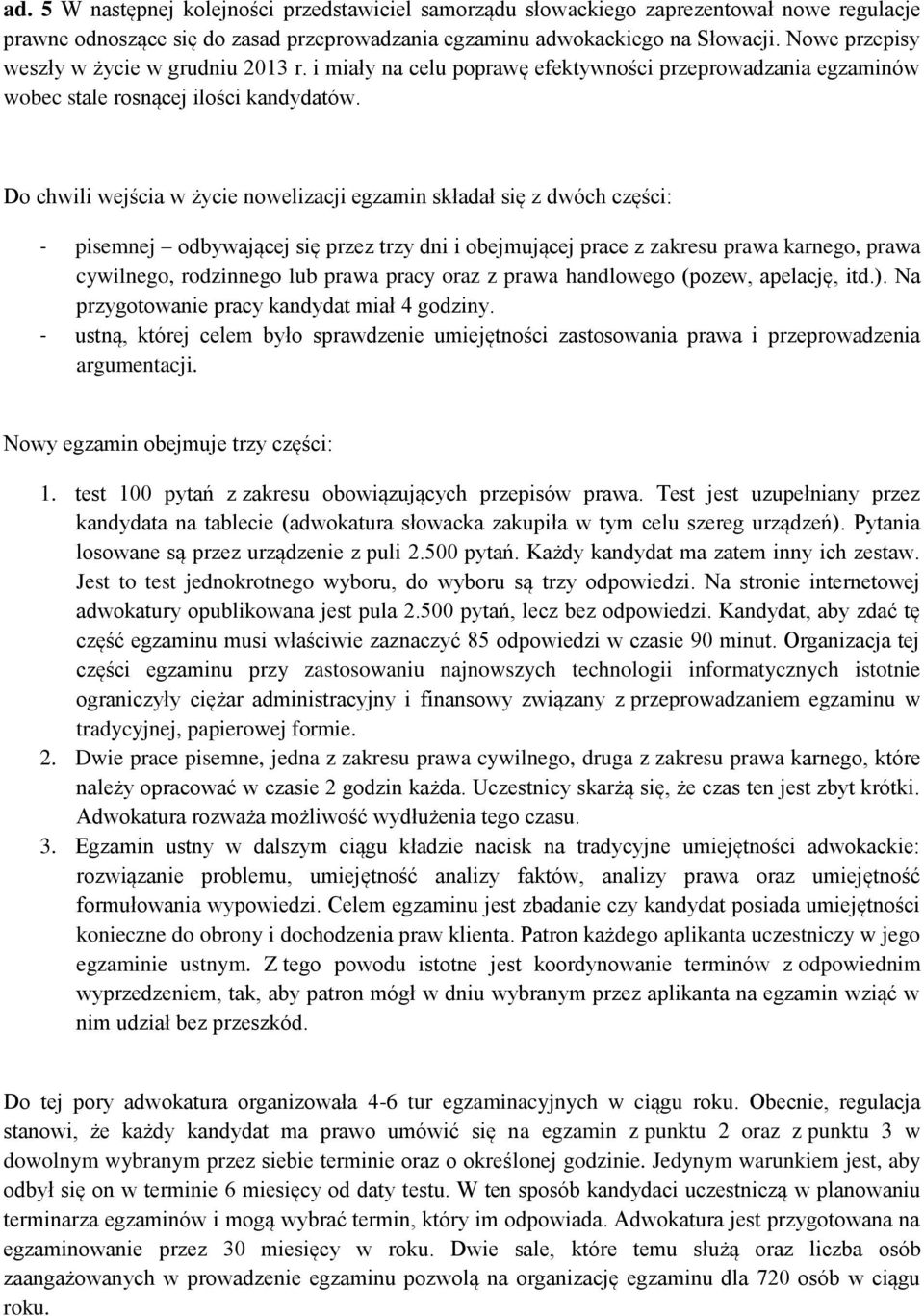 Do chwili wejścia w życie nowelizacji egzamin składał się z dwóch części: - pisemnej odbywającej się przez trzy dni i obejmującej prace z zakresu prawa karnego, prawa cywilnego, rodzinnego lub prawa