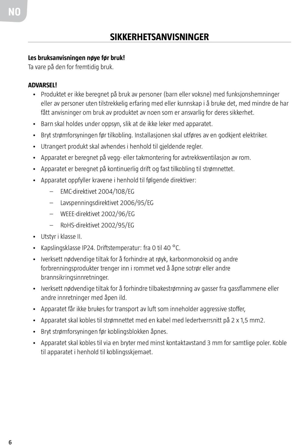 anvisninger om bruk av produktet av noen som er ansvarlig for deres sikkerhet. Barn skal holdes under oppsyn, slik at de ikke leker med apparatet. Bryt strømforsyningen før tilkobling.