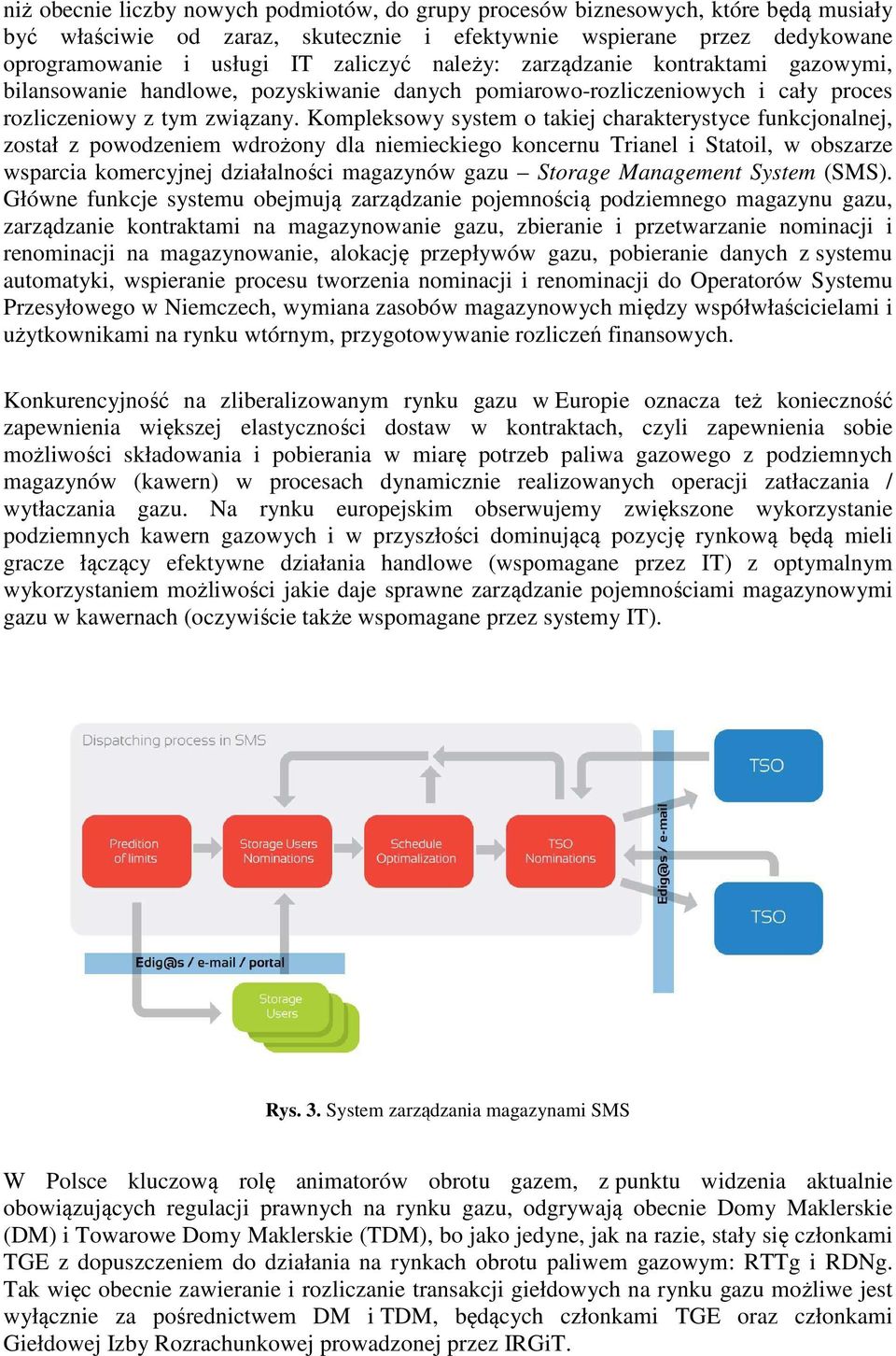 Kompleksowy system o takiej charakterystyce funkcjonalnej, został z powodzeniem wdrożony dla niemieckiego koncernu Trianel i Statoil, w obszarze wsparcia komercyjnej działalności magazynów gazu