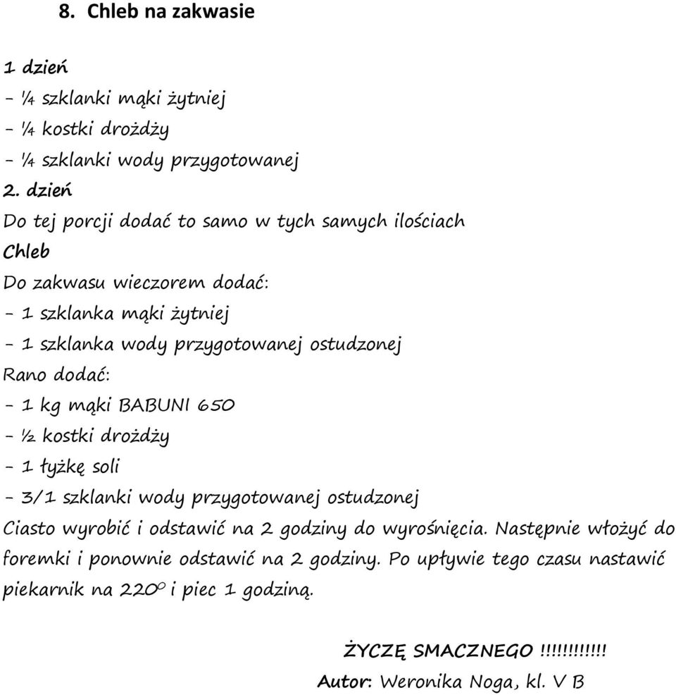 ostudzonej Rano dodać: - 1 kg mąki BABUNI 650 - ½ kostki drożdży - 1 łyżkę soli - 3/1 szklanki wody przygotowanej ostudzonej Ciasto wyrobić i odstawić na