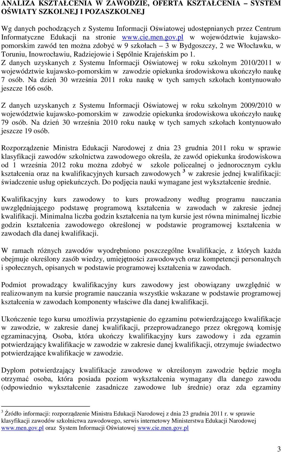 Z danych uzyskanych z Systemu Informacji Oświatowej w roku szkolnym 2010/2011 w województwie kujawsko-pomorskim w zawodzie opiekunka środowiskowa ukończyło naukę 7 osób.