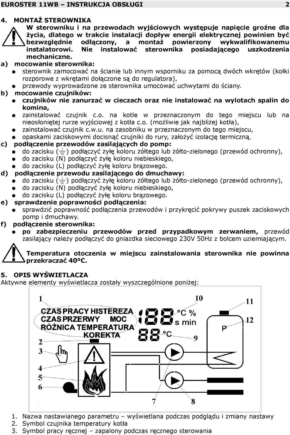 powierzony wykwalifikowanemu instalatorowi. Nie instalować sterownika posiadającego uszkodzenia mechaniczne.