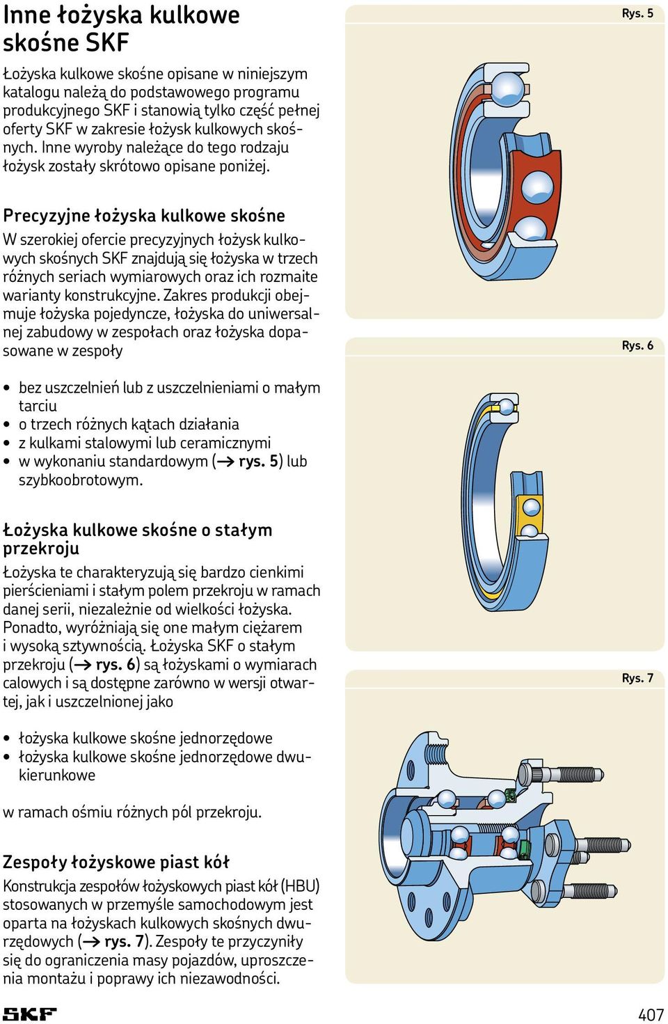 5 Precyzyjne łożyska kulkowe skośne W szerokiej ofercie precyzyjnych łożysk kulkowych skośnych SKF znajdują się łożyska w trzech różnych seriach wymiarowych oraz ich rozmaite warianty konstrukcyjne.