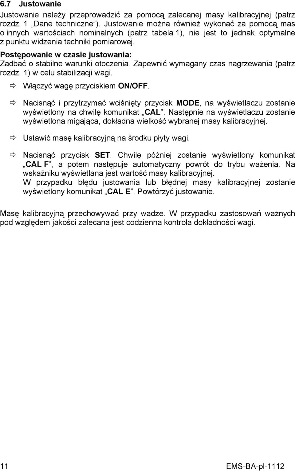 Postępowanie w czasie justowania: Zadbać o stabilne warunki otoczenia. Zapewnić wymagany czas nagrzewania (patrz rozdz. 1) w celu stabilizacji wagi. Włączyć wagę przyciskiem ON/OFF.