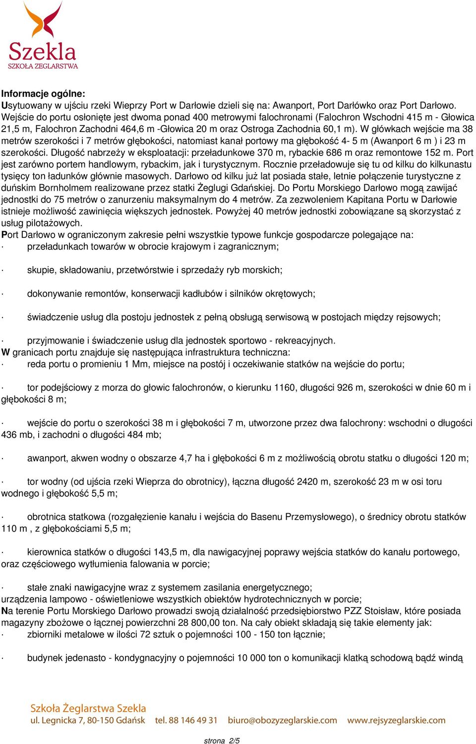 W główkach wejście ma 38 metrów szerokości i 7 metrów głębokości, natomiast kanał portowy ma głębokość 4-5 m (Awanport 6 m ) i 23 m szerokości.