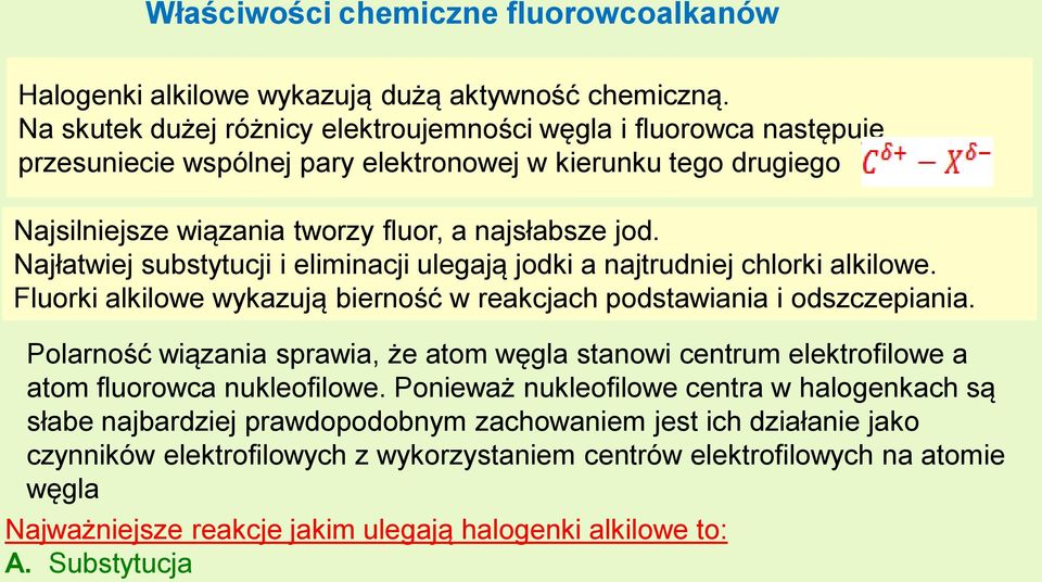 Najłatwiej substytucji i eliminacji ulegają jodki a najtrudniej chlorki alkilowe. Fluorki alkilowe wykazują bierność w reakcjach podstawiania i odszczepiania.